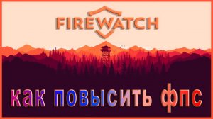 Firewatch КАК ПОВЫСИТЬ ФПС / Firewatch ПОВЫШЕНИЕ ФПС / Firewatch ОПТИМИЗАЦИЯ ДЛЯ СЛАБЫХ ПК