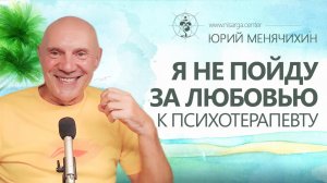 Я не пойду за любовью к психотерапевту. Юрий Менячихин