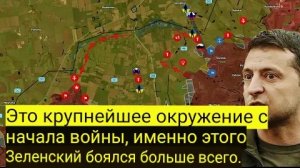 Это самое крупное окружение с начала войны, именно этого Зеленский боялся больше всего.