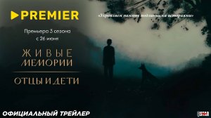 Живые мемории. Отцы и дети (сериал 3 сезон) (2025) | Официальный трейлер (6+) | С 26 июня на Premier
