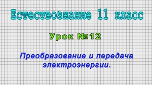 Естествознание 11 класс (Урок№12 - Преобразование и передача электроэнергии.)