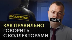Как ПРАВИЛЬНО общаться с КОЛЛЕКТОРАМИ