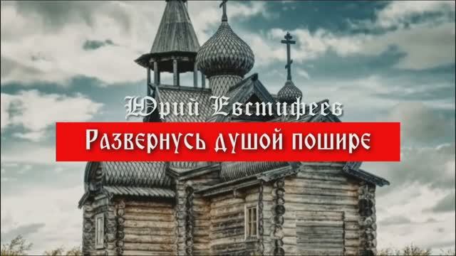 Развернусь душой пошире. Юрий Евстифеев (слова, музыка - Юрий Евстифеев)