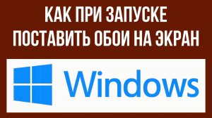 Как при запуске Windows поставить обои на экран рабочего стола