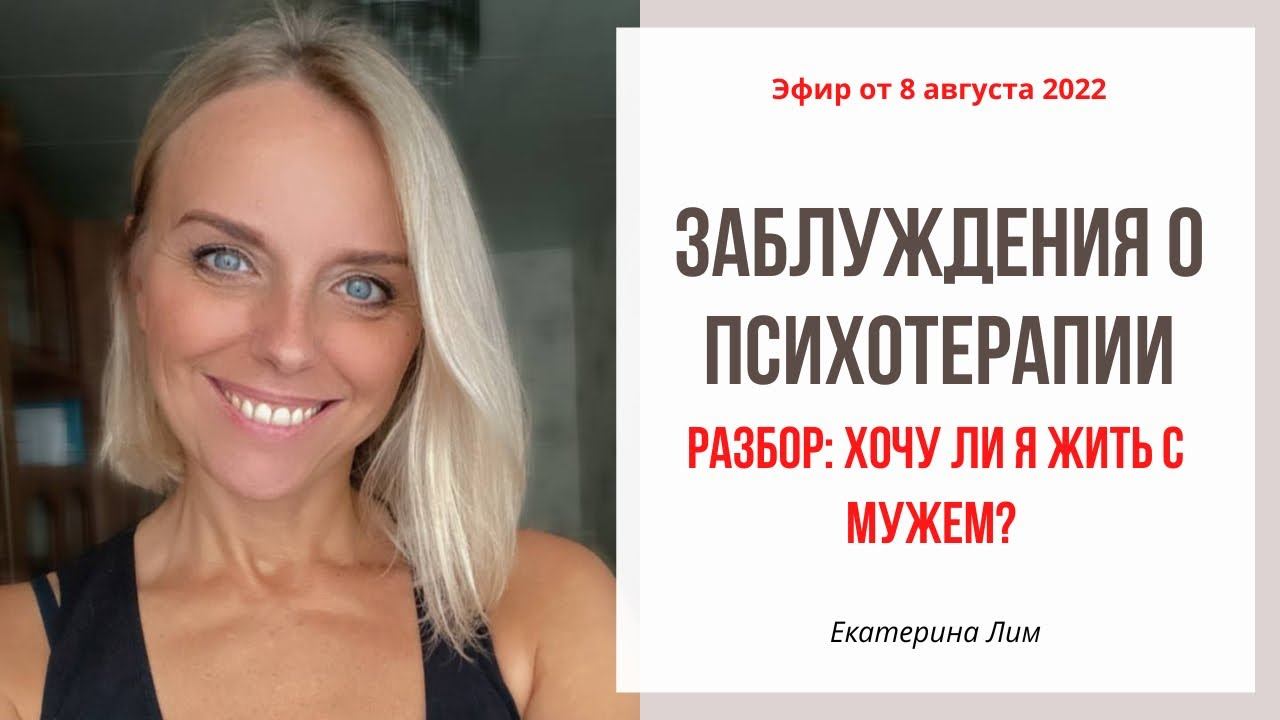 Заблуждения о психотерапии. Разбор: хочу ли я жить с мужем? Екатерина Лим