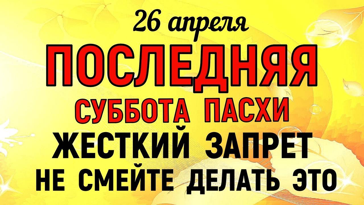 26 апреля СВЕТЛАЯ СУББОТА. Что НЕЛЬЗЯ делать в этот день. НАРОДНЫЕ ТРАДИЦИИ и ПРИМЕТЫ!
