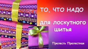 ТО, ЧТО НАДО ДЛЯ ЛОСКУТНОГО ШИТЬЯ - ОТЛИЧНЫЙ ПОДАРОК НА ВСЕ СЛУЧАИ Прелесть Прелестная!
