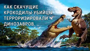 Как скачущие крокодилы-убийцы терроризировали динозавров