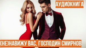 НЕНАВИЖУ ВАС, ГОСПОДИН СМИРНОВ.ЛЮБОВНЫЙ РОМАН