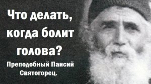 Что делать, когда болит голова? Преподобный Паисий Святогорец.