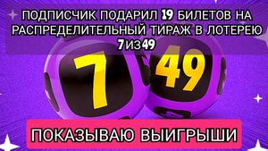 РАСПРЕДЕЛИТЕЛЬНЫЙ ТИРАЖ В ЛОТЕРЕЮ 7 ИЗ 49.ПОКАЗЫВАЮ ВЫИГРЫШИ.ПОДПИСЧИК ПОДАРИЛ 19 БИЛЕТОВ