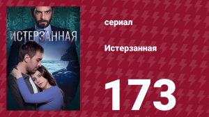 Истерзанная 173 серия (сериал, 2018)