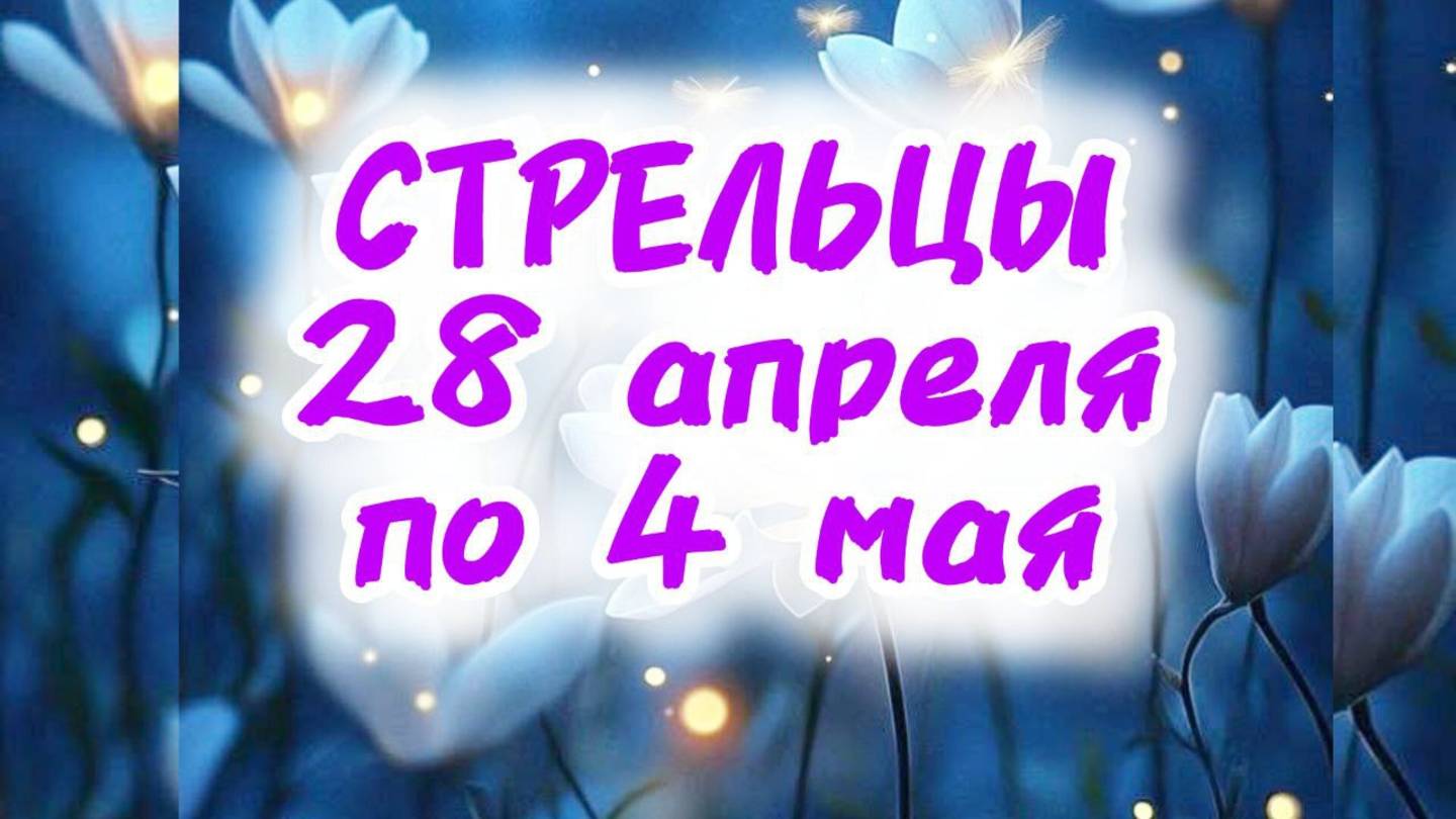 СТРЕЛЬЦЫ. Неделя с 28 апреля по 4 мая.