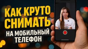 Как снять крутое видео на телефон: пошаговый гид для новичков