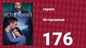 Истерзанная 176 серия (сериал, 2018)