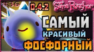 САМЫЙ КРАСИВЫЙ ФОСФОРНЫЙ СЛАЙМ | Slime Rancher [36]