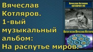 Вячеслав Котляров. 1 - вый Музыкальный альбом: На распутье миров.