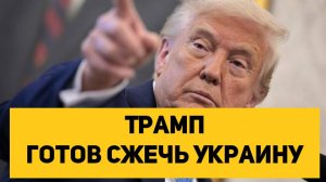 Трамп готов сжечь Украину
