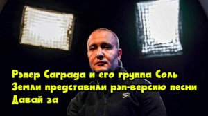 Рэпер Саграда и его группа «Соль Земли» представили рэп-версию песни «Давай за…»