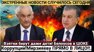 Взятки дают даже дети! Белоусов в ШОКЕ от УЗБЕКСКОЙ Коррупции!Мирзияеву ПРЯМО В ЛИЦО!!