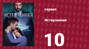 Истерзанная 10 серия (сериал, 2018)