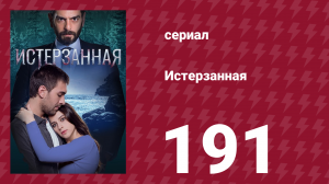 Истерзанная 191 серия (сериал, 2018)