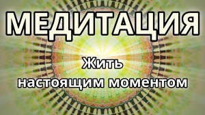 Жить настоящим моментом. Трансформационная Медитация.