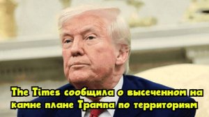 The Times сообщила о «высеченном на камне» плане Трампа по территориям
