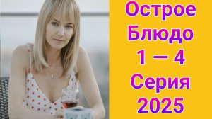 Острое блюдо 1 — 4 серия , сериал Мелодрама Россия 1  2025