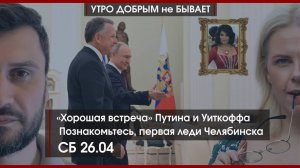 «Хорошая встреча» Путина и Уиткоффа | Познакомьтесь, первая леди Челябинска | УДнБ | 26.04.25