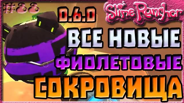 ВСЕ НОВЫЕ ФИОЛЕТОВЫЕ СОКРОВИЩА В ОБНОВЛЕНИИ 0.6.0 | Slime Rancher [88]
