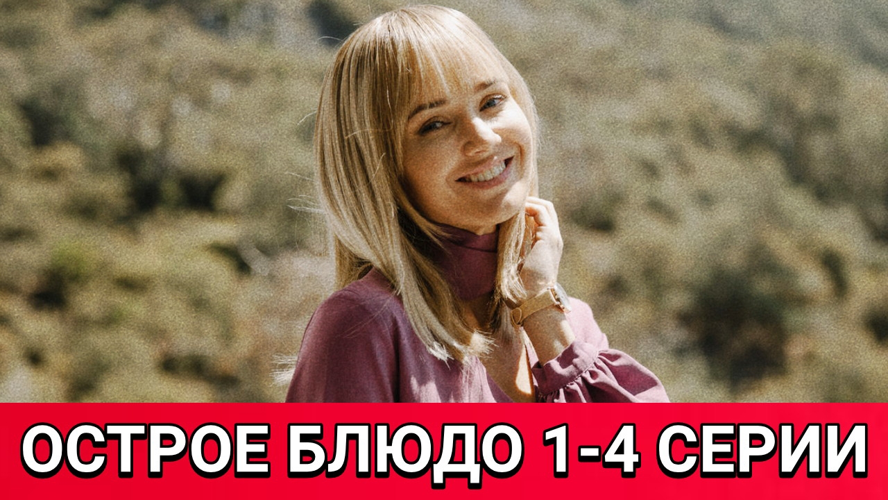 Острое блюдо - 1-4 серии от 26.04.2025. Сериал Острое блюдо на канале Россия-1