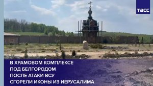 В храмовом комплексе под Белгородом после атаки ВСУ сгорели иконы из Иерусалима