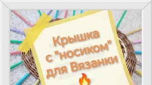 Корзинка "ВЯЗАНКА" (часть 4) Крышка с "носиком" Крепление овальной крышки стяжками Ручки-кружочки