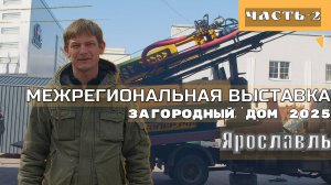 Межрегиональная выставка «Загородный дом 2025»  г Ярославль..Часть 2