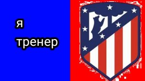Я тренер Атлетико Мадрид (1 часть) ;)