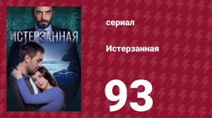 Истерзанная 93 серия (сериал, 2018)