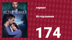Истерзанная 174 серия (сериал, 2018)