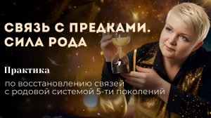 Сила Рода. Связь с предками. 
Практика по восстановлению связей с родовой системой 5-ти поколений