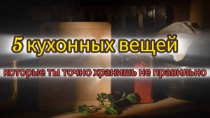 5 кухонных вещей, которые ты точно хранишь неправильно