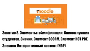 Занятие № 8 (25.04.2025).  Элементы геймификации: список лучших участников. Значки. SCORM. Hot Pot
