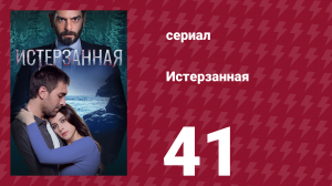 Истерзанная 41 серия (сериал, 2018)