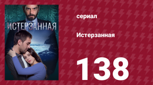 Истерзанная 138 серия (сериал, 2018)