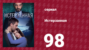 Истерзанная 98 серия (сериал, 2018)