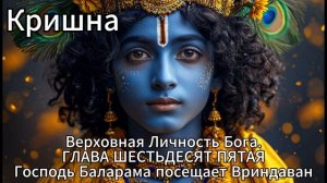 Кришна. Верховная Личность Бога. ГЛАВА ШЕСТЬДЕСЯТ ПЯТАЯ
Господь Баларама посещает Вриндаван