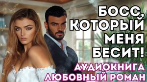 АУДИОКНИГА ЛЮБОВНЫЙ РОМАН: БОСС, КОТОРЫЙ МЕНЯ БЕСИТ СЛУШАТЬ