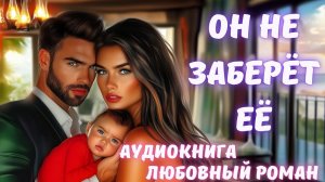 АУДИОКНИГА: ОН НЕ ЗАБЕРЁТ ЕЁ СЛУШАТЬ ЛЮБОВНЫЙ РОМАН