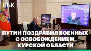 Путин поздравил военных с освобождением Курской области. Видео