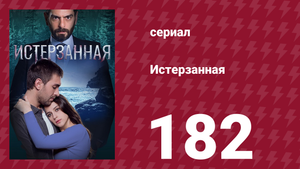 Истерзанная 182 серия (сериал, 2018)