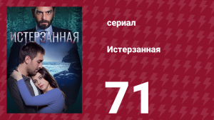 Истерзанная 71 серия (сериал, 2018)